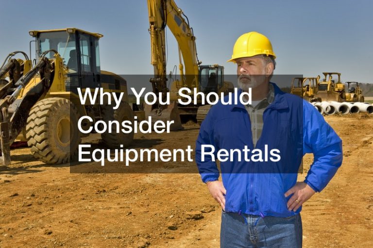 Why You Should Consider Equipment Rentals