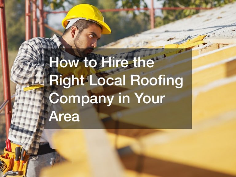 How to Hire the Right Local Roofing Company in Your Area