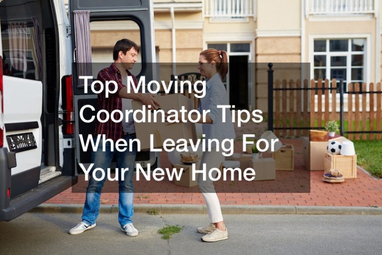 Top Moving Coordinator Tips When Leaving For Your New Home