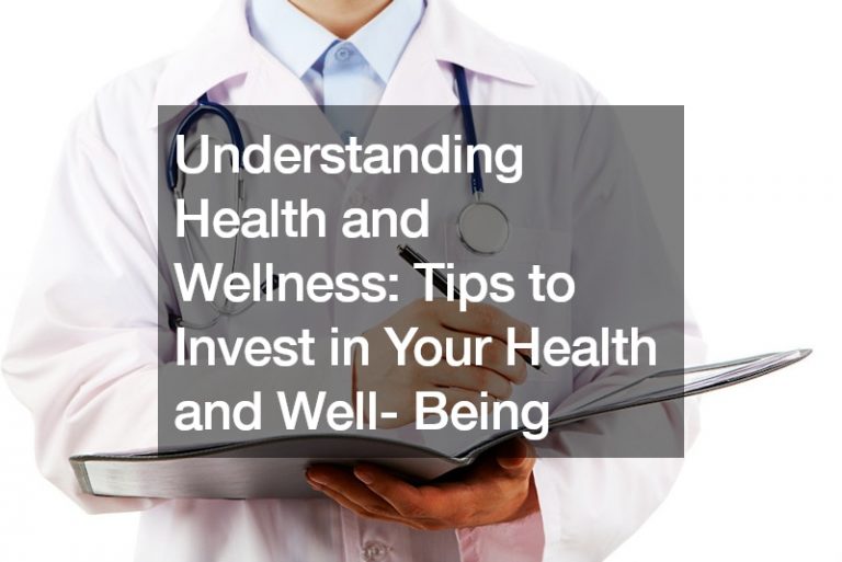 Understanding Health and Wellness  Tips to Invest in Your Health and Well- Being